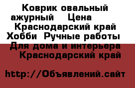 Коврик овальный ажурный. › Цена ­ 400 - Краснодарский край Хобби. Ручные работы » Для дома и интерьера   . Краснодарский край